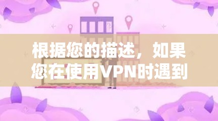 根据您的描述，如果您在使用VPN时遇到了网页跳转到另一个网站的情况，这可能是由于VPN提供的加密方式不够强或服务器连接不稳定引起的。为了更好地帮助您，我将详细分析可能的原因，并提供一些解决方案