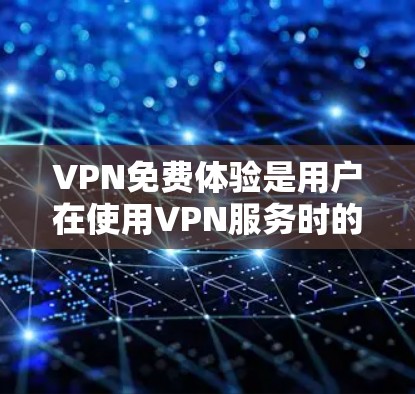VPN免费体验是用户在使用VPN服务时的一种尝试,通常包括免费的在线访问、下载、观看和分享内容。以下是关于VPN免费体验的详细说明 VPN免费体验是用户在使用VPN服务时的一种尝试,通常包括免费的在线访问、下载、观看和分享内容。以下是关于VPN免费体验的详细说明