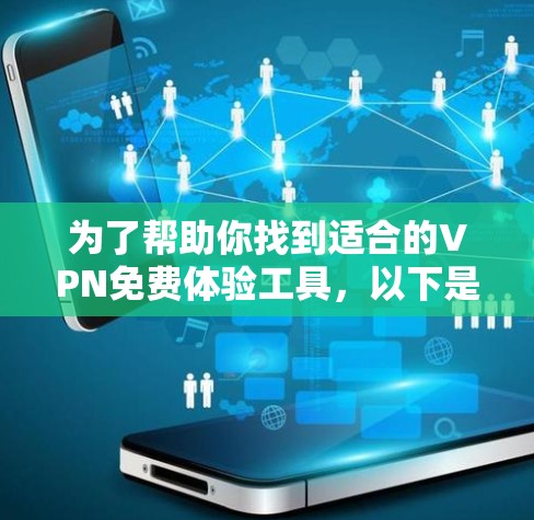 为了帮助你找到适合的VPN免费体验工具,以下是一些整理的信息和建议 为了帮助你找到适合的VPN免费体验工具,以下是一些整理的信息和建议