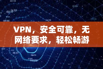 VPN，安全可靠，无网络要求，轻松畅游世界