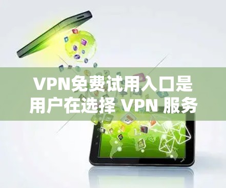 VPN免费试用入口是用户在选择 VPN 服务时常见的需求。以下是一些常见的VPN免费试用入口，并说明它们的使用条件和可能的付费部分