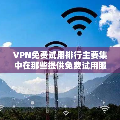 VPN免费试用排行主要集中在那些提供免费试用服务的提供商,这些提供商通常允许用户在24小时内访问他们的网站,并下载一些资源。以下是这些提供商的总结 VPN免费试用排行主要集中在那些提供免费试用服务的提供商,这些提供商通常允许用户在24小时内访问他们的网站,并下载一些资源。以下是这些提供商的总结