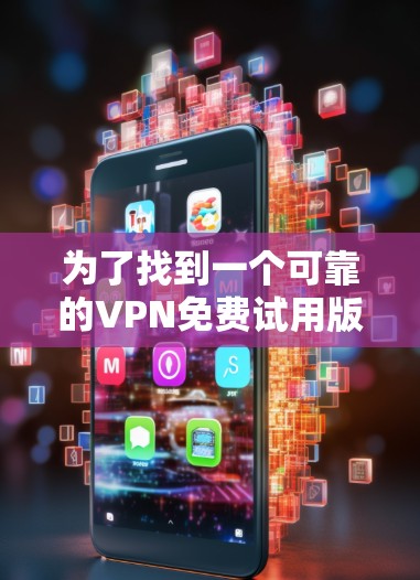 为了找到一个可靠的VPN免费试用版客户端，以下是一步步的建议
