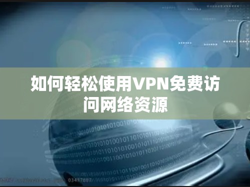 如何轻松使用VPN免费访问网络资源