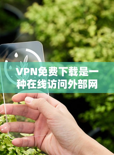 VPN免费下载是一种在线访问外部网站的安全方式,虽然通常需要付费,但可以通过以下步骤实现 VPN免费下载是一种在线访问外部网站的安全方式,虽然通常需要付费,但可以通过以下步骤实现