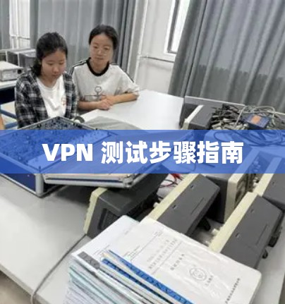 VPN 测试步骤指南 VPN 测试步骤指南