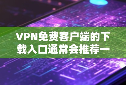 VPN免费客户端的下载入口通常会推荐一些国内和国际的VPN服务，其中一些免费的或功能有限的VPN客户端可以供参考。以下是一些常见的VPN客户端及其特点