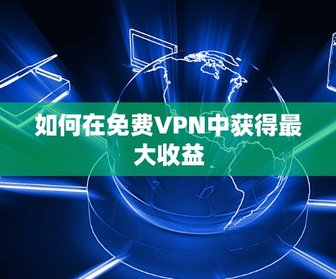 如何在免费VPN中获得最大收益