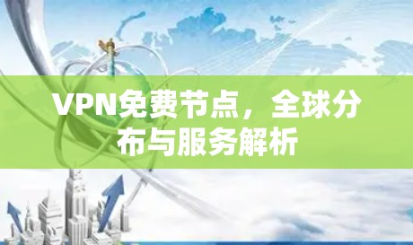 VPN免费节点,全球分布与服务解析 VPN免费节点,全球分布与服务解析