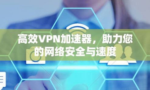 高效VPN加速器,助力您的网络安全与速度 高效VPN加速器,助力您的网络安全与速度