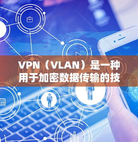 VPN（VLAN）是一种用于加密数据传输的技术，旨在保护数据在互联网中的秘密性。加密VPN则进一步利用加密技术，将数据加密，以增强数据传输的安全性。以下是关于VPN加密的详细信息