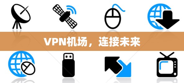 VPN机场,连接未来 VPN机场,连接未来