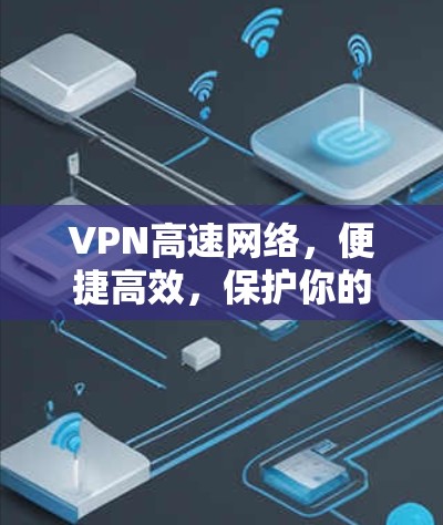 VPN高速网络,便捷高效,保护你的隐私 VPN高速网络,便捷高效,保护你的隐私