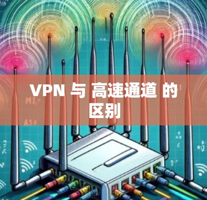 VPN 与 高速通道 的区别 VPN 与 高速通道 的区别