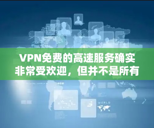 VPN免费的高速服务确实非常受欢迎,但并不是所有的VPN都是免费的,尤其是对于高速网络的使用。以下是一些常见的免费VPN软件和工具,适合那些希望快速连接网络并享受高速服务的人 VPN免费的高速服务确实非常受欢迎,但并不是所有的VPN都是免费的,尤其是对于高速网络的使用。以下是一些常见的免费VPN软件和工具,适合那些希望快速连接网络并享受高速服务的人