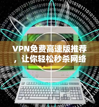 VPN免费高速版推荐,让你轻松秒杀网络的好帮手 VPN免费高速版推荐,让你轻松秒杀网络的好帮手