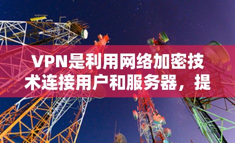 VPN是利用网络加密技术连接用户和服务器，提供互联网访问的手段。以下是关于VPN免费版的逐步评测