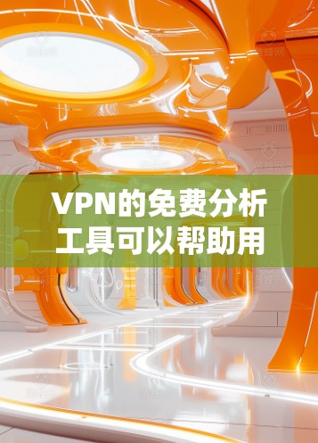 VPN的免费分析工具可以帮助用户评估VPN的安全性,但需注意以下几点 VPN的免费分析工具可以帮助用户评估VPN的安全性,但需注意以下几点