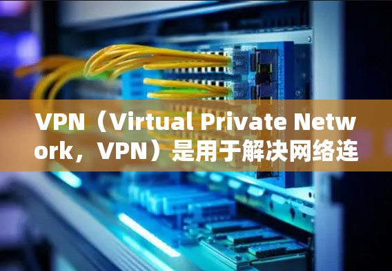 VPN（Virtual Private Network，VPN）是用于解决网络连接不畅或不安全问题的一种技术，通过加密连接来保护数据传输。如果你正在寻找免费的VPN软件，以下是几个推荐