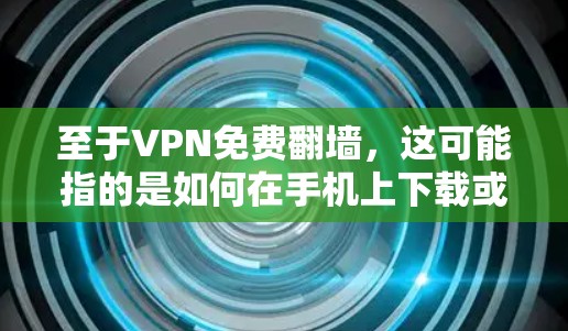 至于VPN免费翻墙,这可能指的是如何在手机上下载或使用VPN软件,以便在没有付费的情况下,通过网络访问互联网内容。以下是一些常见的VPN软件推荐 至于VPN免费翻墙,这可能指的是如何在手机上下载或使用VPN软件,以便在没有付费的情况下,通过网络访问互联网内容。以下是一些常见的VPN软件推荐