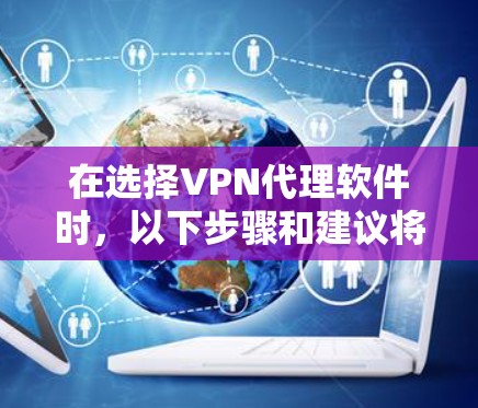 在选择VPN代理软件时，以下步骤和建议将帮助你找到最适合自己的解决方案