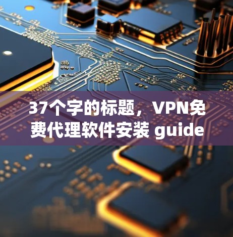 37个字的标题，VPN免费代理软件安装 guide
