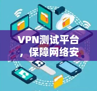 VPN测试平台,保障网络安全的优质选择 VPN测试平台,保障网络安全的优质选择