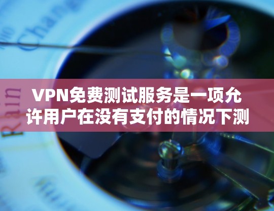 VPN免费测试服务是一项允许用户在没有支付的情况下测试VPN连接的功能，旨在帮助用户评估网络连接的安全性和稳定性。以下是关于VPN免费测试服务的详细分析