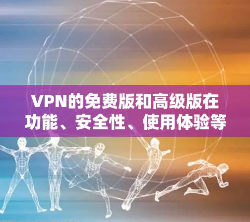 VPN的免费版和高级版在功能、安全性、使用体验等方面有所不同,以下是关于VPN免费版真实体验的总结 VPN的免费版和高级版在功能、安全性、使用体验等方面有所不同,以下是关于VPN免费版真实体验的总结