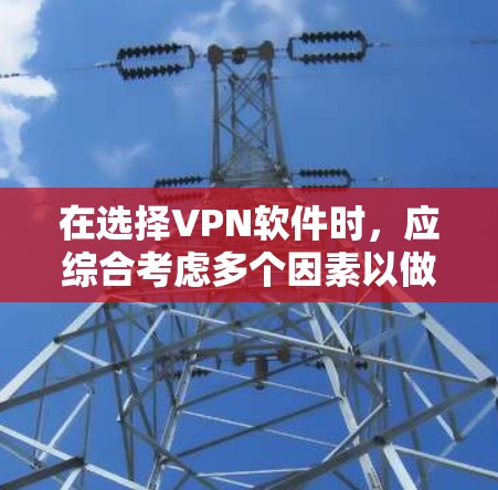 在选择VPN软件时,应综合考虑多个因素以做出最佳选择。以下是一个分步的指南,帮助你做出明智的决定 在选择VPN软件时,应综合考虑多个因素以做出最佳选择。以下是一个分步的指南,帮助你做出明智的决定