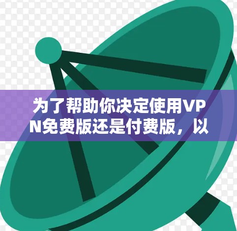 为了帮助你决定使用VPN免费版还是付费版，以下是一些综合考虑的因素