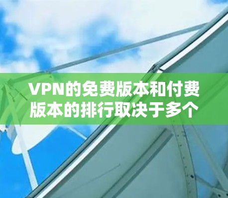 VPN的免费版本和付费版本的排行取决于多个因素,包括平台的使用限制、功能、安全性、用户评价和社区支持。以下是综合考虑后的一些总结 VPN的免费版本和付费版本的排行取决于多个因素,包括平台的使用限制、功能、安全性、用户评价和社区支持。以下是综合考虑后的一些总结