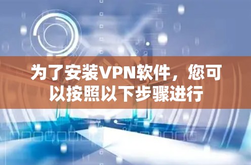 为了安装VPN软件,您可以按照以下步骤进行 为了安装VPN软件,您可以按照以下步骤进行