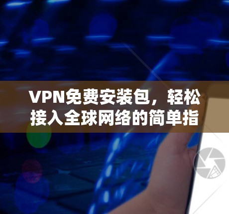 VPN免费安装包，轻松接入全球网络的简单指南