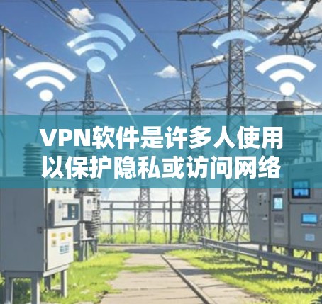 VPN软件是许多人使用以保护隐私或访问网络资源的工具。以下是几个免费的WindowsVPN软件推荐，供您参考