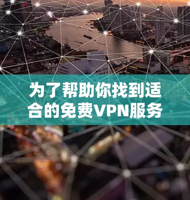 为了帮助你找到适合的免费VPN服务，以下是一些关键点和建议