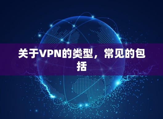 关于VPN的类型，常见的包括