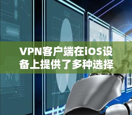 VPN客户端在iOS设备上提供了多种选择,以下是几个免费的VPN应用 VPN客户端在iOS设备上提供了多种选择,以下是几个免费的VPN应用