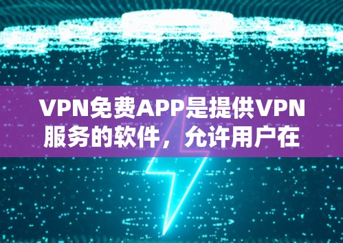 VPN免费APP是提供VPN服务的软件，允许用户在线访问互联网，同时保持隐私和安全。以下是几款免费VPNAPP的推荐