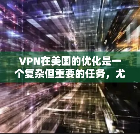 VPN在美国的优化是一个复杂但重要的任务，尤其是随着网络基础设施和用户需求的不断变化，如何在安全、高效和舒适的环境中优化VPN配置至关重要。以下是一些在VPN在美国市场中的优化策略和建议