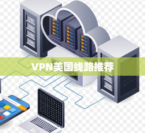 VPN美国线路推荐 VPN美国线路推荐