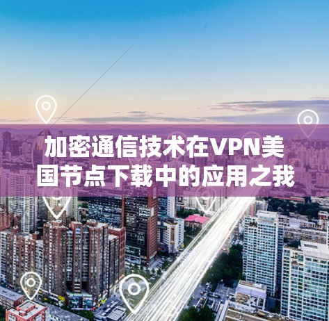 加密通信技术在VPN美国节点下载中的应用之我见
