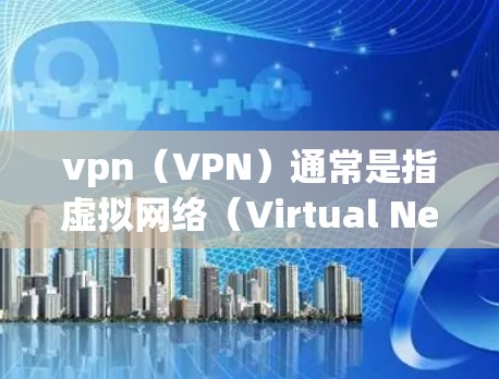 vpn（VPN）通常是指虚拟网络（Virtual Network）用于远程访问互联网服务。如果您指的是vpn美国节点，可能指的是一种专门针对美国地区的VPN服务或节点