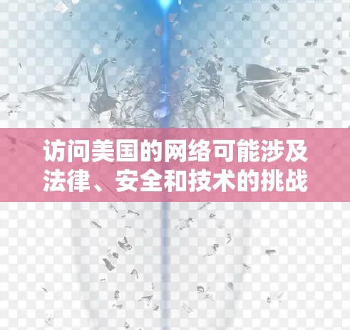 访问美国的网络可能涉及法律、安全和技术的挑战,尤其是在处理此类访问时。以下是一些关键点和建议,帮助您在处理这种情况时更加谨慎和明智 访问美国的网络可能涉及法律、安全和技术的挑战,尤其是在处理此类访问时。以下是一些关键点和建议,帮助您在处理这种情况时更加谨慎和明智