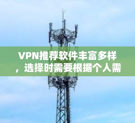 VPN推荐软件丰富多样，选择时需要根据个人需求、使用场景和安全意识来决定。以下是一些常见的VPN推荐软件及其特点，供您参考