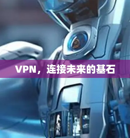 VPN,连接未来的基石 VPN,连接未来的基石