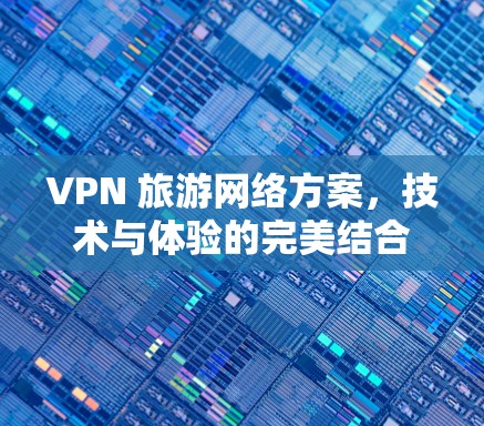 VPN 旅游网络方案，技术与体验的完美结合