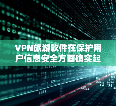 VPN旅游软件在保护用户信息安全方面确实起到了一定的作用，但使用时需要综合考虑多方面的因素。以下是综合考虑后的建议