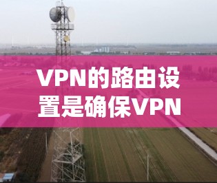 VPN的路由设置是确保VPN安全可靠运行的重要环节。路由设置指的是将用户的IP地址路由到VPN服务器,并将目标IP地址路由到目标网站的服务器。以下是VPN路由设置的步骤和注意事项 VPN的路由设置是确保VPN安全可靠运行的重要环节。路由设置指的是将用户的IP地址路由到VPN服务器,并将目标IP地址路由到目标网站的服务器。以下是VPN路由设置的步骤和注意事项