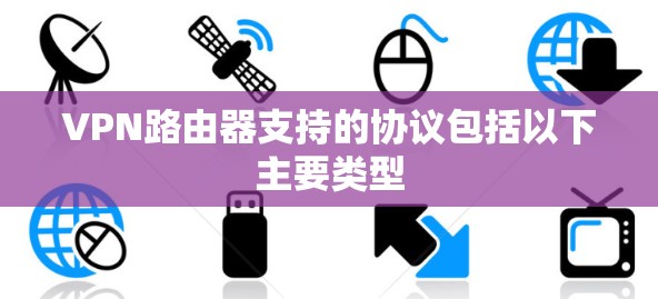 VPN路由器支持的协议包括以下主要类型 VPN路由器支持的协议包括以下主要类型